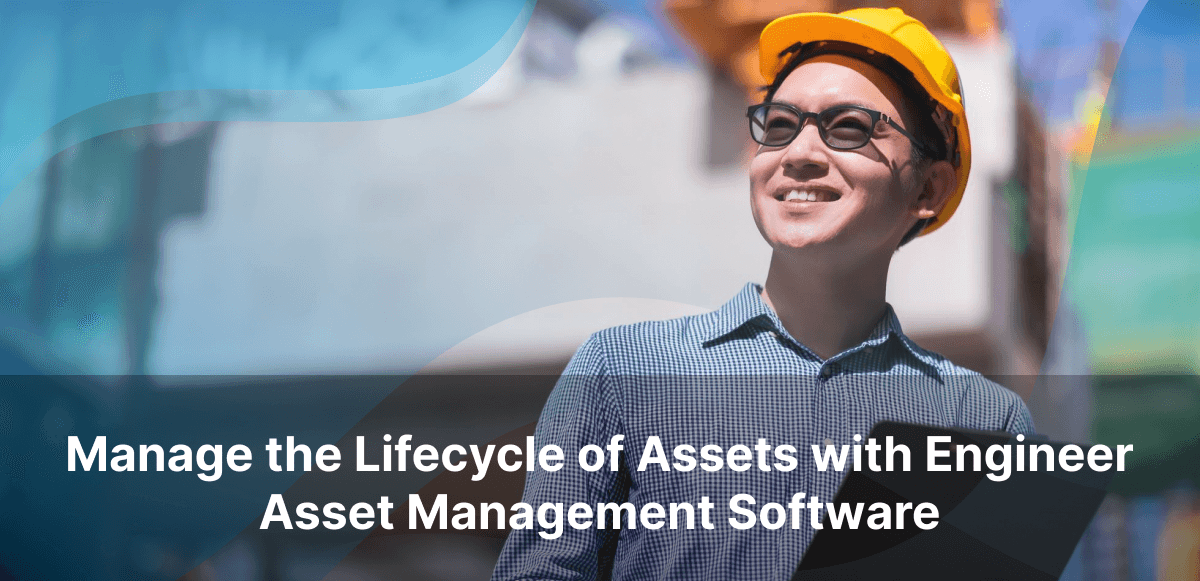Manage the Lifecycle of Assets with Engineer Asset Management Software