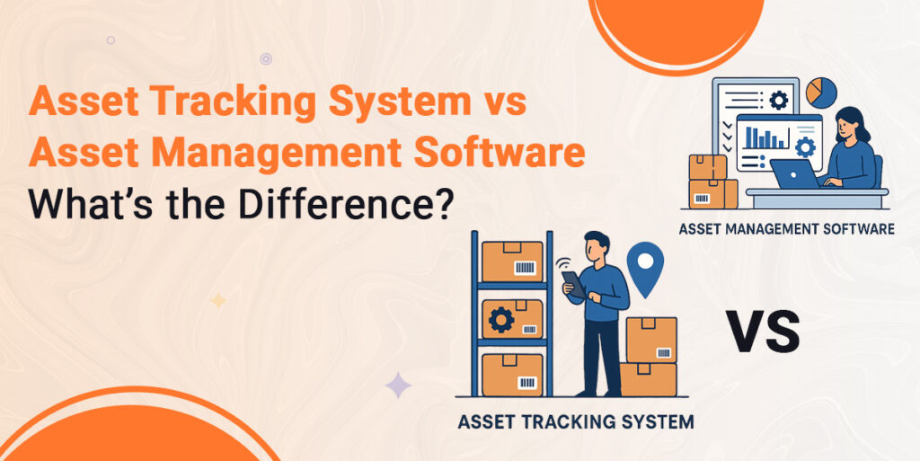 Asset Tracking System vs Asset Management Software: What’s the Difference